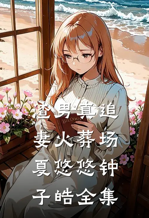渣男真追妻火葬场夏悠悠钟子皓 全集