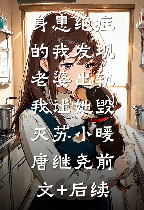 身患绝症的我发现老婆出轨，我让她毁灭苏小暖唐继尧前文+后续