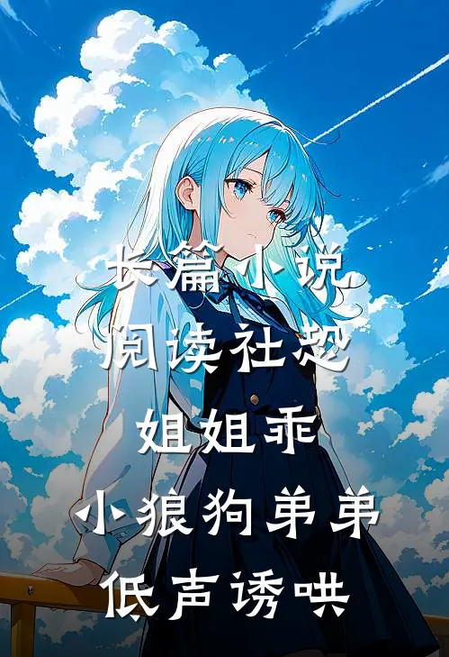 长篇小说阅读社恐姐姐乖：小狼狗弟弟低声诱哄