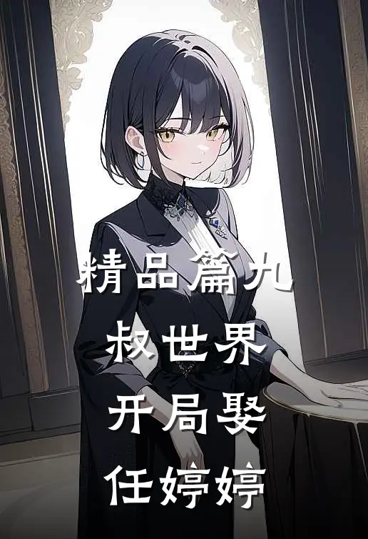 精品篇九叔世界:开局娶任婷婷