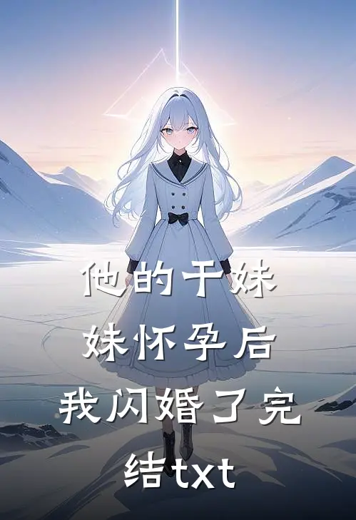 他的干妹妹怀孕后，我闪婚了完结txt