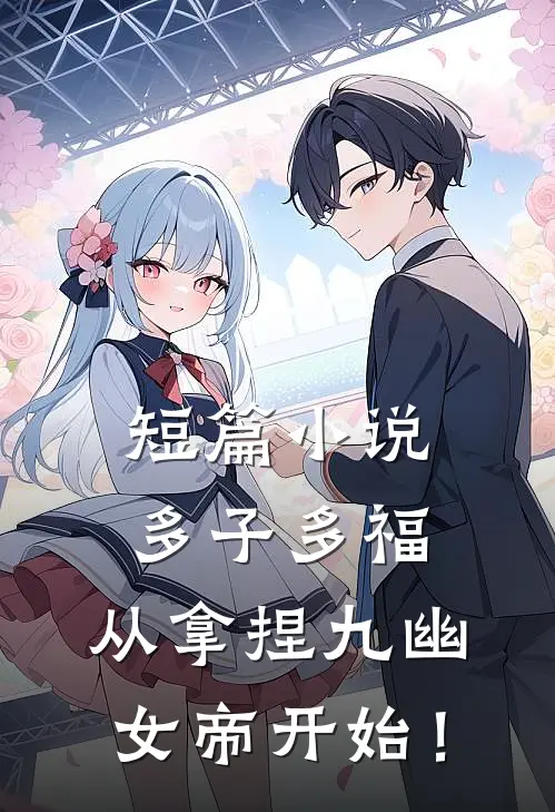 短篇小说多子多福，从拿捏九幽女帝开始！