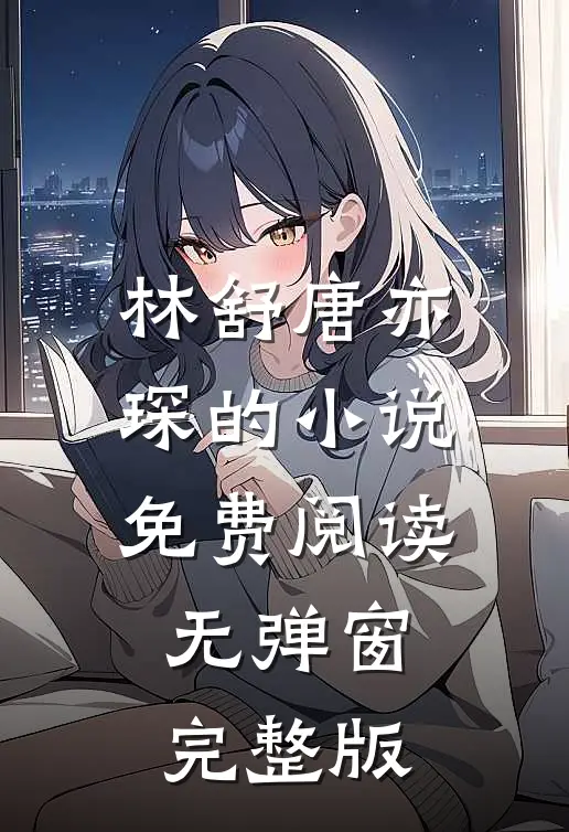 林舒唐亦琛的小说免费阅读无弹窗完整版
