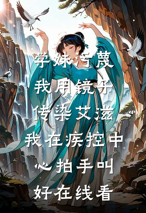 学妹污蔑我用镜子传染艾滋，我在疾控中心拍手叫好在线看