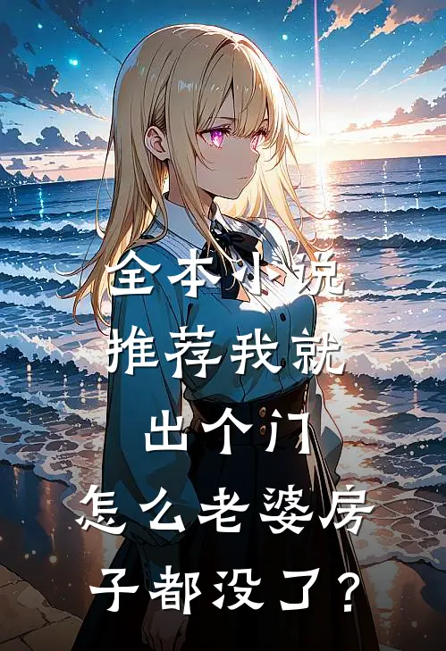 全本小说推荐我就出个门，怎么老婆房子都没了？