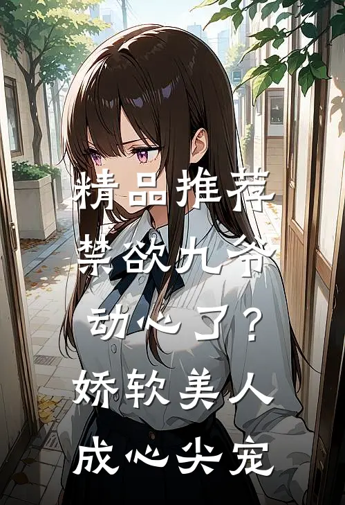 精品推荐禁欲九爷动心了？娇软美人成心尖宠