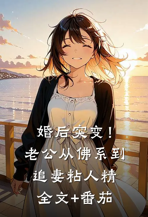 婚后突变！老公从佛系到追妻粘人精全文+番茄