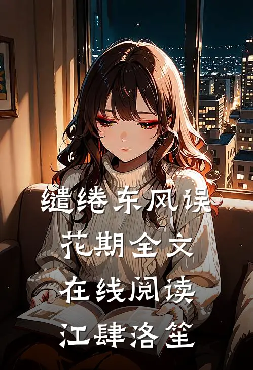 缱绻东风误花期全文在线阅读江肆洛笙