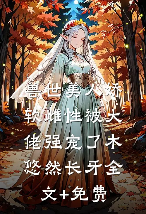兽世美人娇软雌性被大佬强宠了木悠然长牙全文+免费