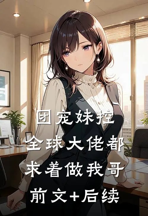 团宠妹控：全球大佬都求着做我哥前文+后续