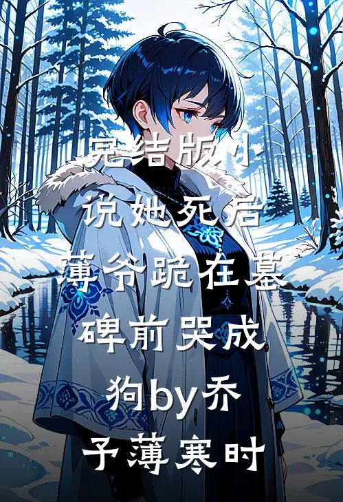 完结版小说她死后，薄爷跪在墓碑前哭成狗by乔予薄寒时