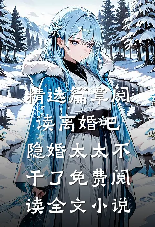 精选篇章阅读离婚吧,隐婚太太不干了免费阅读全文小说