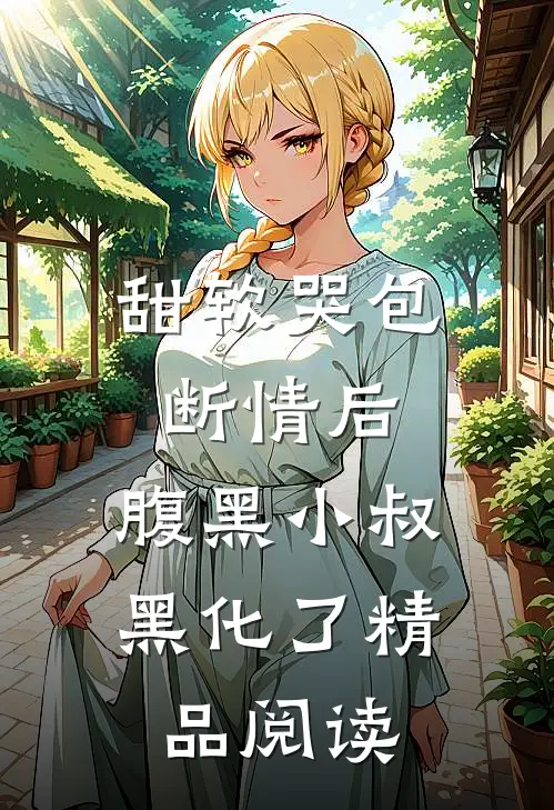 甜软哭包断情后，腹黑小叔黑化了精品阅读