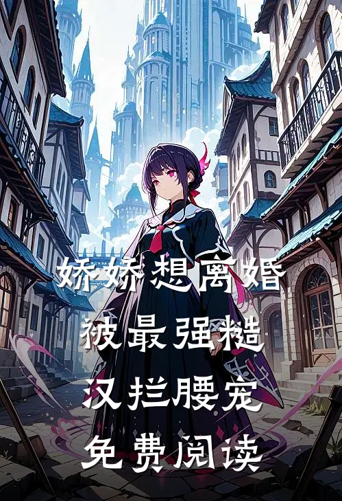 娇娇想离婚，被最强糙汉拦腰宠免费阅读