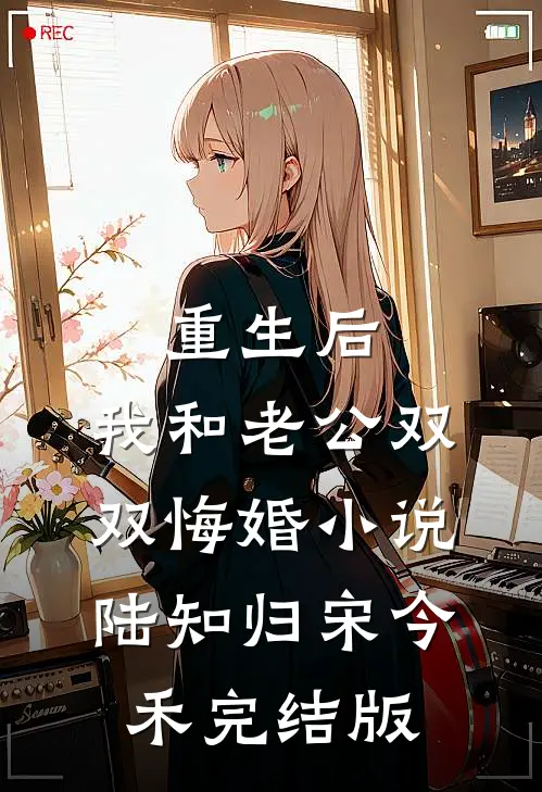 重生后，我和老公双双悔婚小说陆知归宋今禾完结版