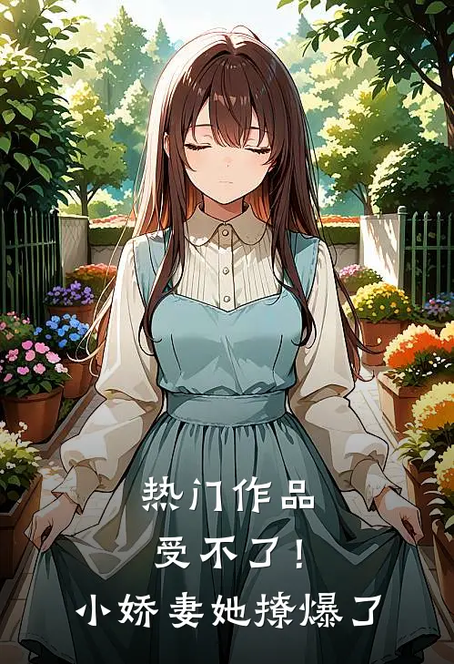 热门作品受不了！小娇妻她撩爆了