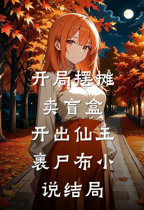 开局摆摊卖盲盒，开出仙王裹尸布小说结局