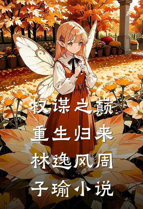 权谋之巅:重生归来林逸风周子瑜小说