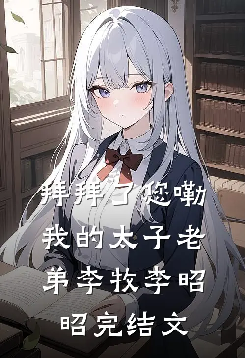 拜拜了您嘞，我的太子老弟李牧李昭昭完结文