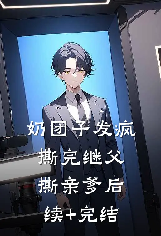 奶团子发疯，撕完继父撕亲爹后续+完结