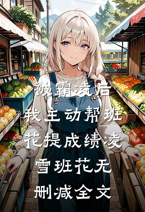 被霸凌后，我主动帮班花提成绩凌雪班花无删减全文