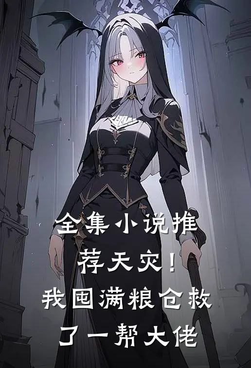 全集小说推荐天灾！我囤满粮仓救了一帮大佬