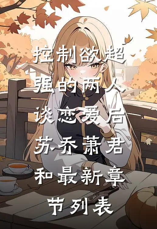 控制欲超强的两人谈恋爱后苏乔萧君和最新章节列表