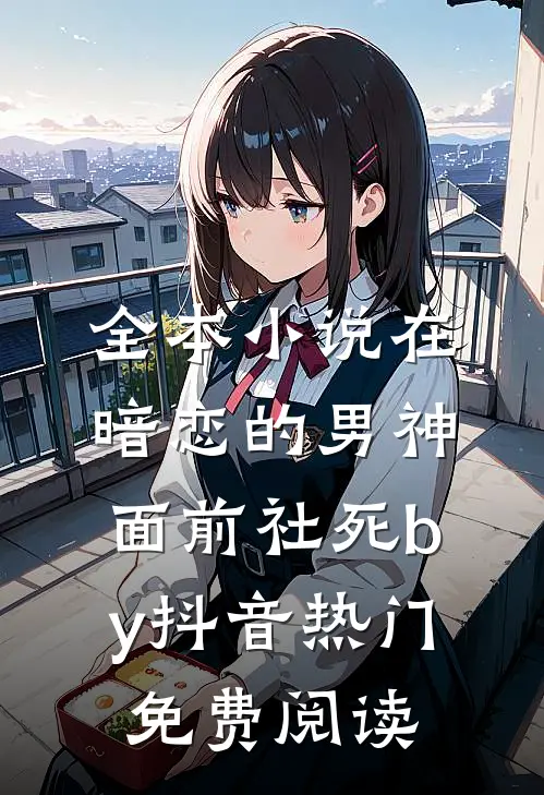 全本小说在暗恋的男神面前社死by抖音热门免费阅读