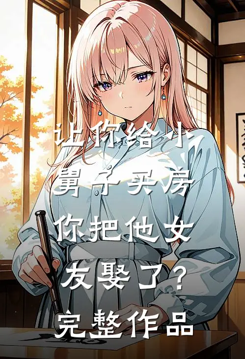 让你给小舅子买房，你把他女友娶了？完整作品