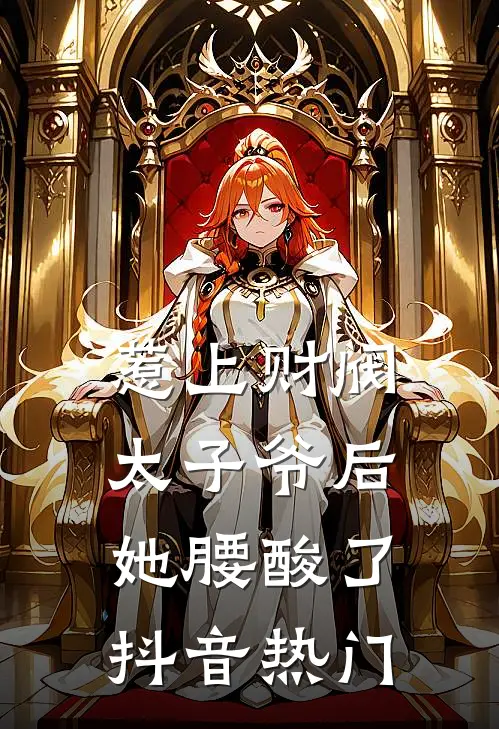 惹上财阀太子爷后，她腰酸了抖音热门