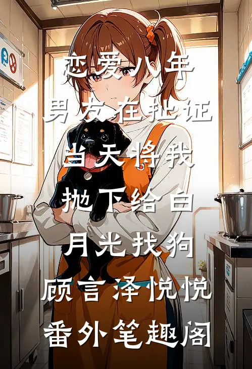 恋爱八年，男友在扯证当天将我抛下给白月光找狗：顾言泽悦悦番外笔趣阁