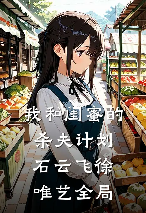 我和闺蜜的杀夫计划石云飞徐唯艺全局