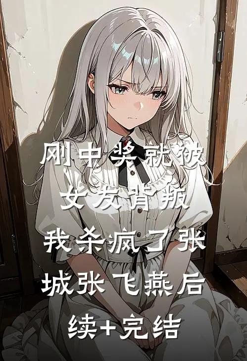 刚中奖就被女友背叛，我杀疯了张城张飞燕后续+完结