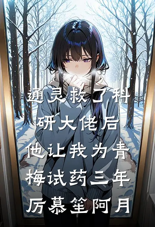 通灵救了科研大佬后，他让我为青梅试药三年厉慕笙阿月