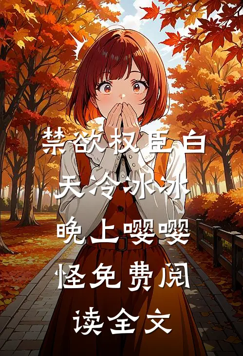 禁欲权臣白天冷冰冰，晚上嘤嘤怪免费阅读全文