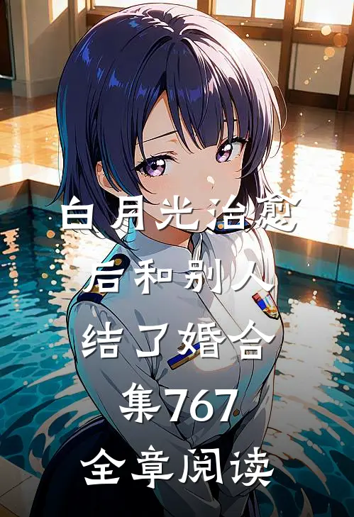 白月光治愈后和别人结了婚合集767全章阅读