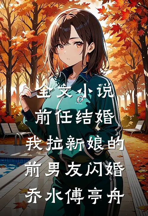 全文小说前任结婚，我拉新娘的前男友闪婚乔水傅亭舟