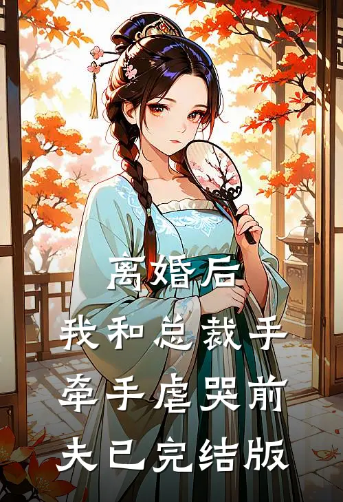 离婚后，我和总裁手牵手虐哭前夫已完结版