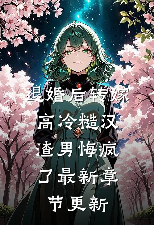 退婚后转嫁高冷糙汉，渣男悔疯了最新章节更新