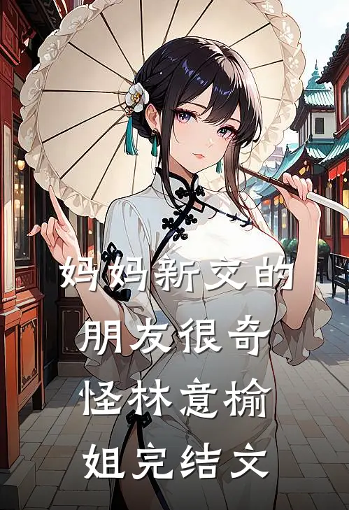 妈妈新交的朋友很奇怪林意榆姐完结文
