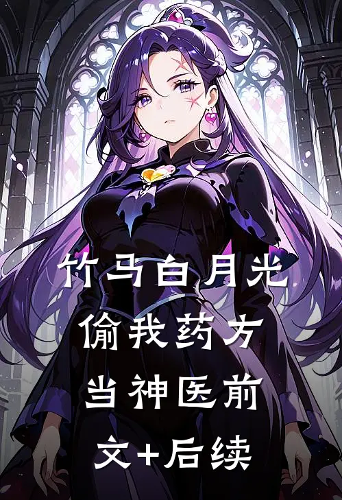 竹马白月光偷我药方当神医前文+后续