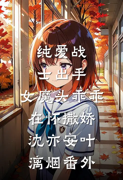 纯爱战士出手：女魔头乖乖在怀撒娇沈亦安叶漓烟番外