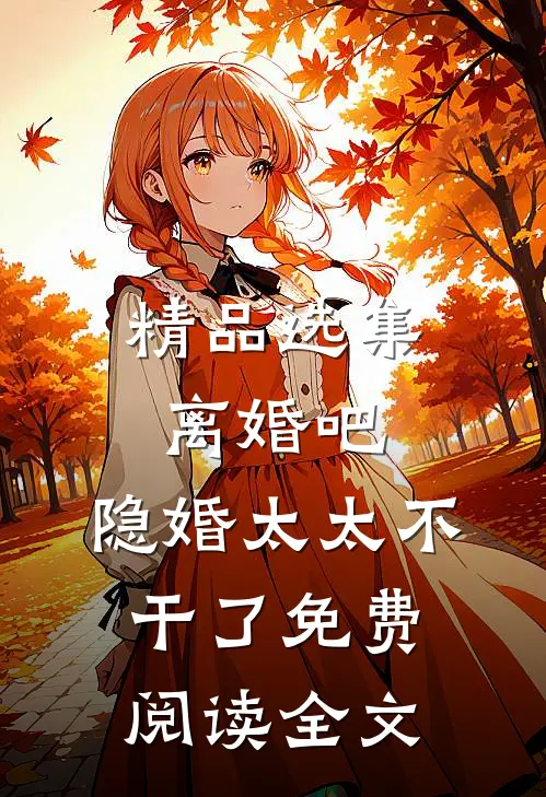 精品选集离婚吧,隐婚太太不干了免费阅读全文