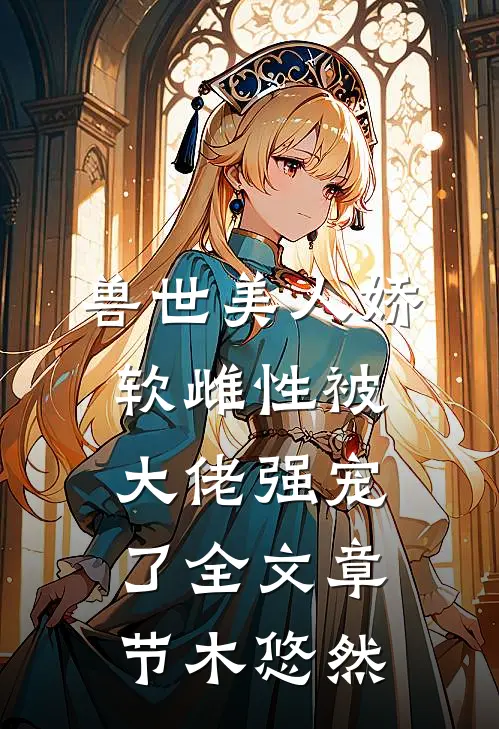 兽世美人娇软雌性被大佬强宠了全文章节木悠然