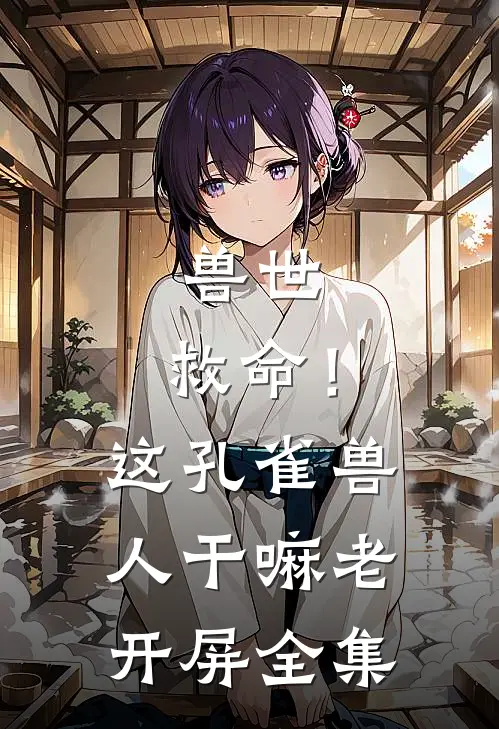 兽世：救命！这孔雀兽人干嘛老开屏全集