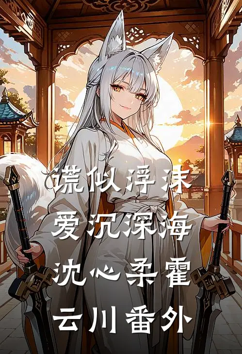 谎似浮沫，爱沉深海沈心柔霍云川 番外
