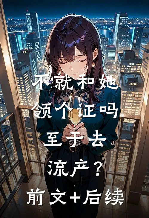 不就和她领个证吗，至于去流产？前文+后续