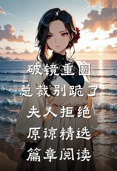 破镜重圆：总裁别跪了，夫人拒绝原谅精选篇章阅读