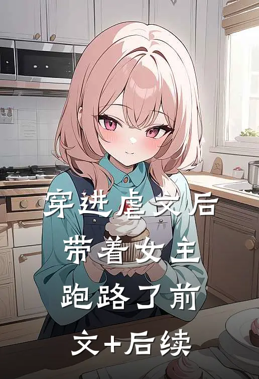 穿进虐文后带着女主跑路了前文+后续