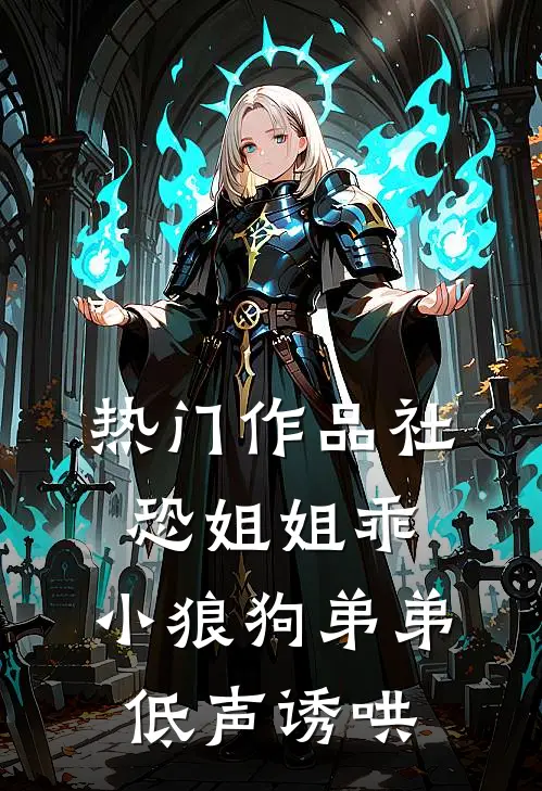 热门作品社恐姐姐乖：小狼狗弟弟低声诱哄